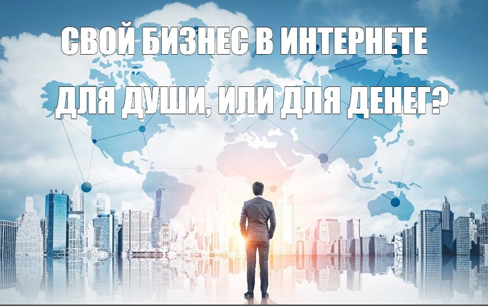 Свой бизнес в интернете, для души или для денег?